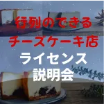 行列の出来る人気チーズケーキ店のレシピで独立開業！『ライセンス個別事業説明会』